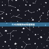 82年狗与86年虎财运，1982和1986八字合吗