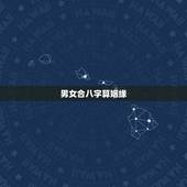 男女合八字算姻缘，男女生辰八字算姻缘