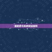 属蛇的今年的财运如何，属蛇的今年的财运如何2022