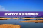 属兔的女孩找属啥的男朋友，属兔的女人爱上的男人