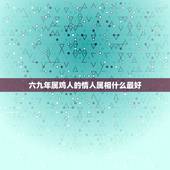六九年属鸡人的情人属相什么最好，六九年鸡人与什么属相的人合作好