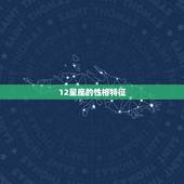12星座的性格特征，十二星座性格特点