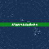 属龙的射手座适合什么属相，女属龙88年，射手座，和什么属相相配？