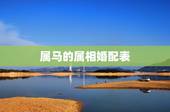 属马的属相婚配表，属马的属相婚配表大全 属马人婚配有哪些宜忌
