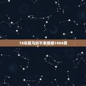 78年属马的不幸婚姻1984男，78年属马的不幸婚姻