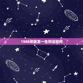 1988年属龙一生财运如何，1988年农历7月24日中午12点半男龙算