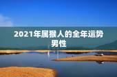 2021年属猴人的全年运势男性，2021年属猴人的全年运势