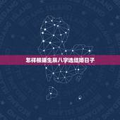 怎样根据生辰八字选结婚日子，如何根据生辰八字来算结婚的黄道吉日