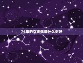 74年的女虎佩戴什么更好，1974年属虎适合什么配饰