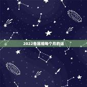 2022各属相每个月的运，84年属鼠37岁有一灾2022