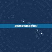 属相婚配结婚最好月份，什么生肖和什么生肖结婚最好