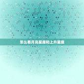 怎么看月亮星座和上升星座，怎么查自己的月亮星座和上升星座