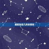属蛇生在几月份更好，属蛇女几月出生命更好
