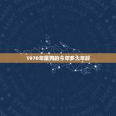1970年属狗的今年多大年龄，属狗今年几岁