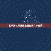 名字测试打分最准确生辰八字免费，测名字免费测名字打分数生辰八字分析