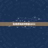 生肖虎年龄对照表2022，74年属虎人今年运程