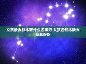 女孩缺火缺木取什么名字好 女孩名缺木缺火简单好听