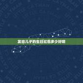 发给儿子的生日红包多少好啊，儿子生日发多少钱红包合适