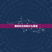 属蛇的女的配什么属相，女蛇跟什么属相男婚配