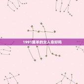 1991属羊的女人命好吗，91属羊女的婚姻和命运