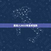 属龙人2022年全年运势，2021年属龙人的全年运势如何？