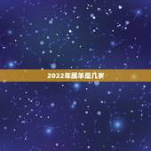 2022年属羊是几岁，2022年属虎的几月出生更好
