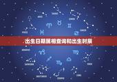 出生日期属相查询和出生时辰，属相和生肖是指出生年还是生日时辰？