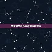 免费算生辰八字看命运和财运，怎么看自己的生辰八字和运势？