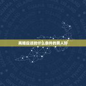 再婚应该找什么条件的男人好，二婚是个新的开始，对于女人说该找哪样的男人