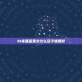 96年属鼠男女什么日子结婚好，93年女属鸡的属相婚配表