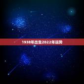 1938年出生2022年运势，1938年属虎人的命运