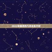 2022年属虎的几月出生不好，2022年属虎的是什么命几月份好