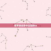 塔罗测试命中注定的ta，塔罗告诉我，我和他之间真的是命中注定的一对，欣