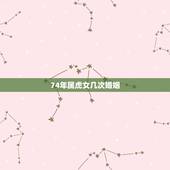 74年属虎女几次婚姻，74年虎女48岁一生的坎年