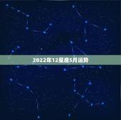 2022年12星座5月运势，1989年5月12号星座运势怎么样