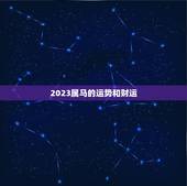 2023属马的运势和财运，2023年生肖马男运势