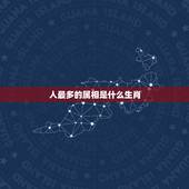 人最多的属相是什么生肖，十二生肖里什么生肖话最多？