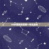 69岁属蛇的是哪一年出生的，70岁属牛是哪年出生