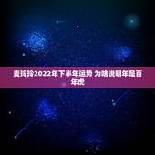 麦玲玲2022年下半年运势 为啥说明年是百年虎