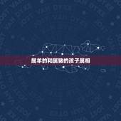 属羊的和属猪的孩子属相，属猪跟属羊生什么属的孩子好