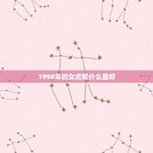 1998年的女虎配什么最好，98虎女跟什么属相配