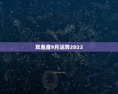 双鱼座9月运势2022，双鱼座9月运势好不好