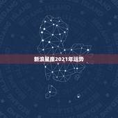 新浪星座2021年运势，星座运势2021年运程