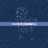 1962年5月5日属相是什么，农历1962年5月5日出生的属什么星座l