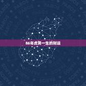 86年虎男一生的财运，86年属虎的更佳贵人