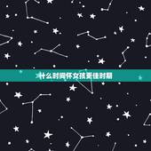 什么时间怀女孩更佳时期，生女儿一般的孕期征兆
