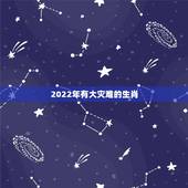 2022年有大灾难的生肖，2022年虎年不宜生子的属相