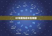 87年属兔后半生婚姻，1987年属兔的女人一生几次婚姻