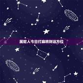 属蛇人今日打麻将财运方位，属牛人今日打牌财运