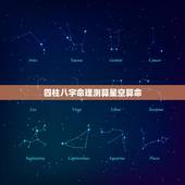 四柱八字命理测算星空算命，八字排盘免费详批